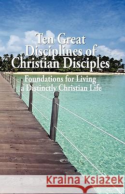 Ten Great Disciplines of Christian Disciples: Foundations for Living a Distinctly Christian Life Tom Harrison 9781453689219 Createspace - książka