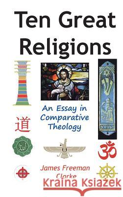 Ten Great Religions: An Essay in Comparative Theology Clarke, James Freeman 9781936690961 Ancient Wisdom Publications - książka