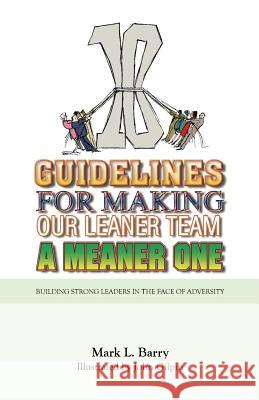 Ten Guidelines for Making Our Leaner Team a Meaner One: Building Strong Leaders in the Face of Adversity Mark L. Barry John Gilpin 9780692860182 Guiding Star Books - książka