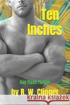 Ten Inches: Gay Flash Fiction R. W. Clinger 9781709189852 Independently Published - książka