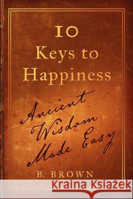 Ten Keys to Happiness: Ancient Wisdom Made Easy B. Brown 9780982901700 Uber - książka