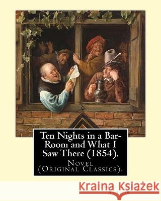 Ten Nights in a Bar-Room and What I Saw There (1854). By: T.(Timothy) S.(Shay) Arthur: Novel (Original Classics).Ten Nights in a Bar-room and What I S Arthur, T. S. 9781540810298 Createspace Independent Publishing Platform - książka