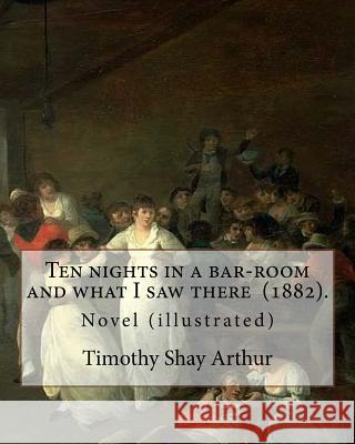 Ten nights in a bar-room and what I saw there (1882). By: Timothy Shay Arthur: Novel (illustrated) Arthur, Timothy Shay 9781719055130 Createspace Independent Publishing Platform - książka