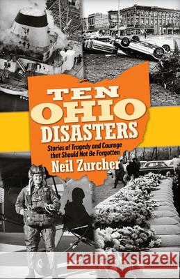 Ten Ohio Disasters: Stories of Tragedy and Courage That Should Not Be Forgotten Neil Zurcher 9781598511253 Gray & Company Publishers - książka