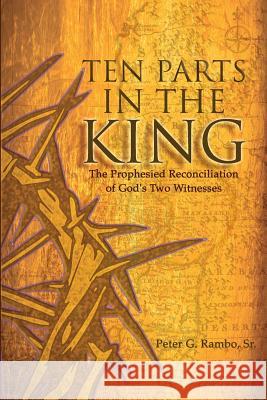 Ten Parts in the King: The Prophesied Reconciliation of God's Two Witnesses Peter Gunnar Ramb 9781729385678 Independently Published - książka