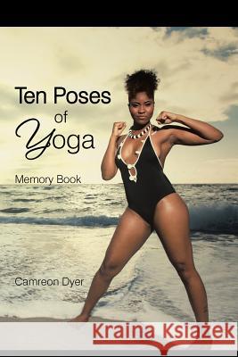 Ten Poses of Yoga: Memory Book Dyer, Camreon 9781491724378 iUniverse.com - książka