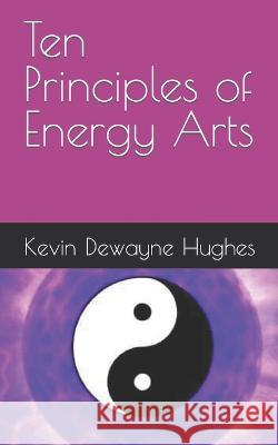 Ten Principles of Energy Arts Kevin Dewayne Hughes 9781696804592 Independently Published - książka