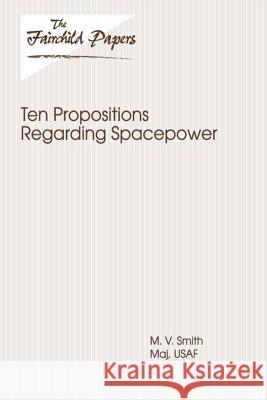 Ten Propositions Regarding Spacepower: Fairchild Paper Major Usaf M. V. Smith Air University Press 9781479349753 Createspace - książka