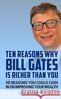 Ten Reasons Why Bill Gates Is Richer Than You: 10 Reasons You Could Cash In To Improve Your Wealth Winicott, Michael 9781530325627 Createspace Independent Publishing Platform - książka