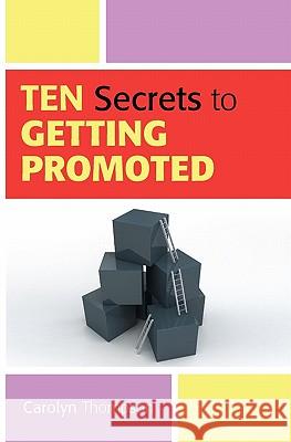 Ten Secrets to Getting Promoted Carolyn Thompson 9781449974053 Createspace - książka