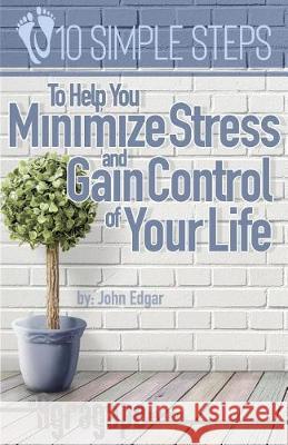 Ten Simple Steps To Help You Minimize Stress and Gain Control of Your Life Edgar, John 9781091006249 Independently Published - książka