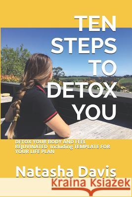 Ten Steps to Detox You: DETOX YOUR BODY AND FEEL REJUVINATED Including TEMPLATE FOR YOUR LIFE PLAN Natasha Davis 9781099954726 Independently Published - książka