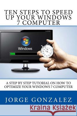 Ten Steps To Speed Up Your Windows 7 Computer: A Step By Step Tutorial On How To Optimize Your Windows 7 Computer Gonzalez, Jorge 9781539141129 Createspace Independent Publishing Platform - książka