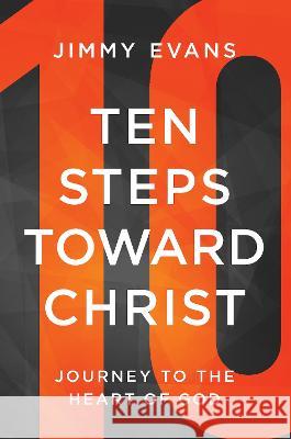 Ten Steps Toward Christ: Journey to the Heart of God Jimmy Evans   9781960870001 XO Publishing - książka