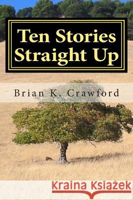 Ten Stories Straight Up Brian K Crawford 9781460934524 Createspace Independent Publishing Platform - książka