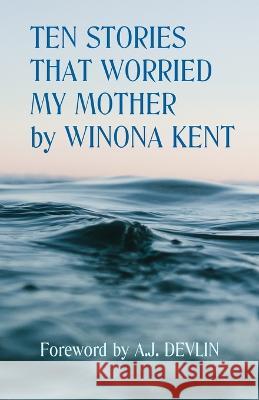 Ten Stories That Worried My Mother Winona Kent A J Devlin  9781777329495 Winona Kent / Blue Devil Books - książka