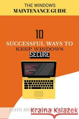 Ten Successful Ways to Keep Windows Secure: The Windows Maintenance Guide John Monyjok Maluth 9781490964409 Createspace Independent Publishing Platform - książka