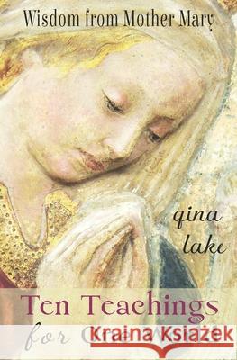 Ten Teachings for One World: Wisdom from Mother Mary Gina Lake 9781724663900 Createspace Independent Publishing Platform - książka