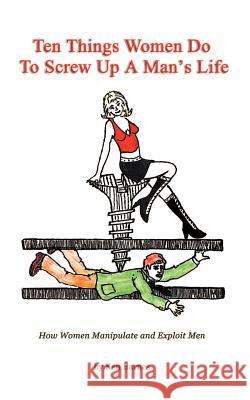 Ten Things Women Do To Screw Up A Man's Life: How Women Manipulate and Exploit Men Barnes, Ken 9781403359582 Authorhouse - książka