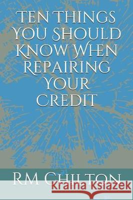 Ten Things You Should Know When Repairing Your Credit Rm Chilton 9781092620468 Independently Published - książka