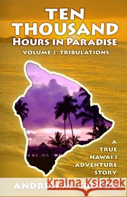 Ten Thousand Hours in Paradise: Tribulations Andrew M Crusoe 9781091951167 Independently Published - książka