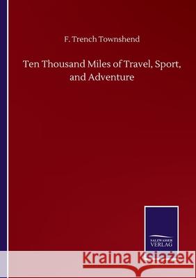 Ten Thousand Miles of Travel, Sport, and Adventure F. Trench Townshend 9783752509823 Salzwasser-Verlag Gmbh - książka