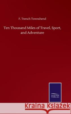Ten Thousand Miles of Travel, Sport, and Adventure F. Trench Townshend 9783752509830 Salzwasser-Verlag Gmbh - książka