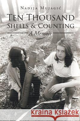 Ten Thousand Shells and Counting: A Memoir Nadija Mujagic 9781662402975 Page Publishing, Inc - książka