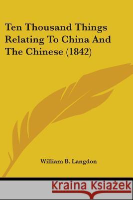 Ten Thousand Things Relating To China And The Chinese (1842) William B. Langdon 9780548849170  - książka