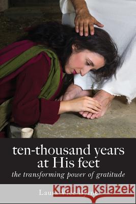 ten-thousand years at his feet: the transforming power of gratitude Laura Byrne (St Francis Xavier University) 9781640880115 Trilogy Christian Publishing, Inc. - książka