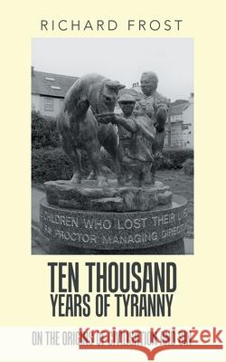 Ten Thousand Years of Tyranny: On the Origins of Civilisation and Sin Richard Frost 9781728352466 Authorhouse UK - książka