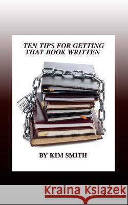 Ten Tips for Getting That Book Written Kim Smith 9781508527596 Createspace Independent Publishing Platform - książka