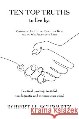 Ten Top Truths to Live By: Verities to Live By, to Teach the Kids, and to Win Arguments With Robert H Schwartz 9781665507608 Authorhouse - książka