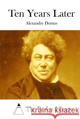 Ten Years Later Alexandre Dumas The Perfect Library 9781511847308 Createspace - książka