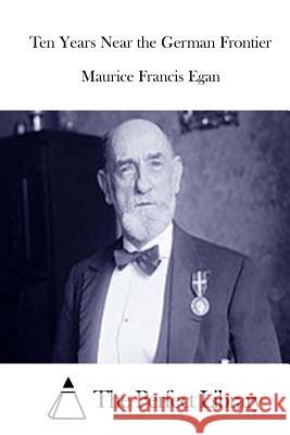 Ten Years Near the German Frontier Maurice Francis Egan The Perfect Library 9781511883962 Createspace - książka