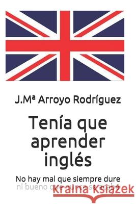 Tenía que aprender inglés: No hay mal que siempre dure ni bueno que nunca se acabe Arroyo Smith, Verónica 9781079551747 Independently Published - książka