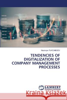 TENDENCIES OF DIGITALIZATION OF COMPANY MANAGEMENT PROCESSES TUYCHIBOEV, Nozimjon 9786206778691 LAP Lambert Academic Publishing - książka