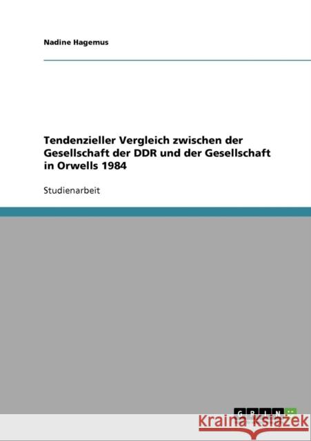 Tendenzieller Vergleich zwischen der Gesellschaft der DDR und der Gesellschaft in Orwells 1984 Nadine Hagemus 9783638819572 Grin Verlag - książka