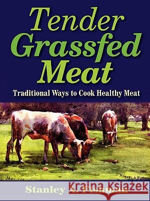 Tender Grassfed Meat: Traditional Ways to Cook Healthy Meat Stanley A. Fishman 9780982342909 Alanstar Games - książka
