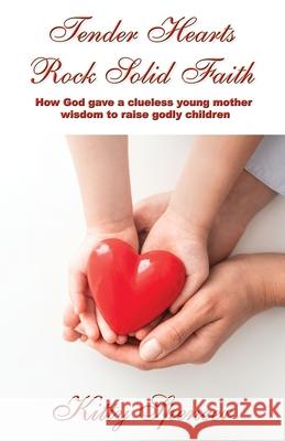 Tender Hearts Rock Solid Faith: How God gave a clueless young mother wisdom to raise godly children Kitty Spencer 9781597555876 Advantage Inspirational - książka