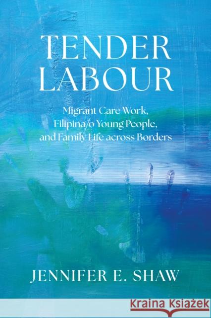 Tender Labour: Migrant Care Work, Filipina/O Young People, and Family Life Across Borders Jennifer E. Shaw 9780774871310 University of British Columbia Press - książka