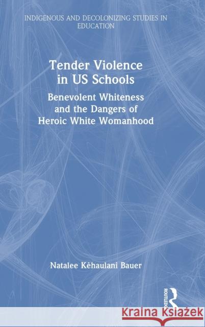 Tender Violence in US Schools: Benevolent Whiteness and the Dangers of Heroic White Womanhood Kēhaulani Bauer, Natalee 9781032063379 Taylor & Francis Ltd - książka