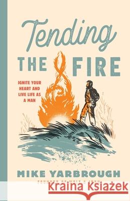 Tending the Fire: Ignite Your Heart and Live Life as a Man Mike Yarbrough Brian Voss Devin Watson 9781737261520 Wolf and Iron - książka