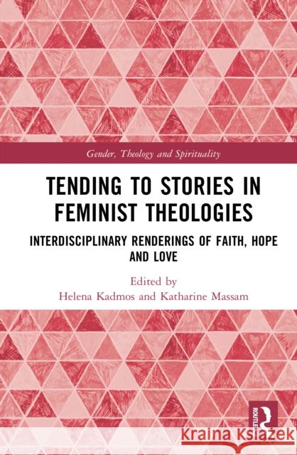 Tending to Stories in Feminist Theologies: Interdisciplinary Renderings of Faith, Hope and Love Helena Kadmos Katharine Massam 9781032908212 Routledge - książka