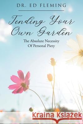 Tending Your Own Garden: The Absolute Necessity of Personal Piety Ed Fleming 9781098084103 Christian Faith Publishing, Inc - książka