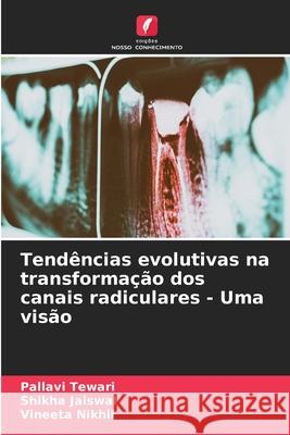 Tendências evolutivas na transformação dos canais radiculares - Uma visão Pallavi Tewari, Shikha Jaiswal, Vineeta Nikhil 9786204170534 Edicoes Nosso Conhecimento - książka