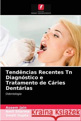 Tendências Recentes Tn Diagnóstico e Tratamento de Cáries Dentárias Aseem Jain, Amil Sharma, Swati Gupta 9786203618624 Edicoes Nosso Conhecimento - książka