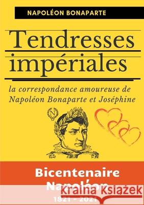 Tendresses impériales: La correspondance amoureuse de Napoléon Bonaparte et Joséphine Bonaparte, Napoléon 9782322155125 Books on Demand - książka