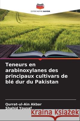 Teneurs en arabinoxylanes des principaux cultivars de blé dur du Pakistan Akbar, Qurrat-ul-Ain, Yousaf, Shahid 9786208677213 Editions Notre Savoir - książka