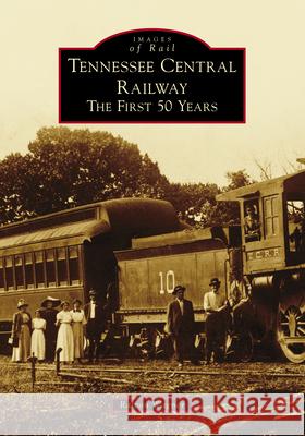 Tennessee Central Railway: The First 50 Years Ralcon Wagner 9781467108799 Arcadia Publishing (SC) - książka